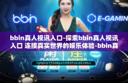 bbin真人视讯入口-探索bbin真人视讯入口 连接真实世界的娱乐体验-bbin真人视讯入口