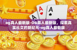 og真人最新版-OG真人最新版，探索真实社交的新纪元-og真人最新版