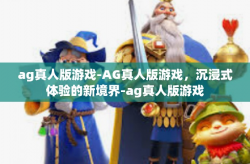 ag真人版游戏-AG真人版游戏，沉浸式体验的新境界-ag真人版游戏