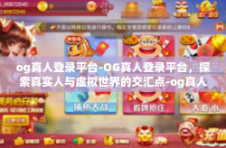 og真人登录平台-OG真人登录平台，探索真实人与虚拟世界的交汇点-og真人登录平台