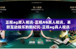 正规ag真人视讯-正规AG真人视讯,革新互动娱乐的新纪元-正规ag真人视讯