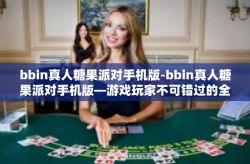 bbin真人糖果派对手机版-bbin真人糖果派对手机版—游戏玩家不可错过的全新娱乐体验-bbin真人糖果派对手机版