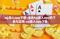 ag真人app下载-浅谈Ag真人app的下载与应用-ag真人app下载