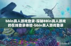 bbin真人游戏登录-探秘BBin真人游戏的在线登录体验-bbin真人游戏登录
