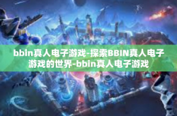 bbin真人电子游戏-探索BBIN真人电子游戏的世界-bbin真人电子游戏