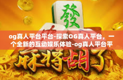 og真人平台平台-探索OG真人平台,一个全新的互动娱乐体验-og真人平台平台