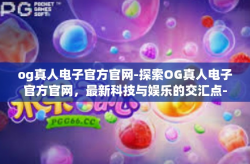 og真人电子官方官网-探索OG真人电子官方官网,最新科技与娱乐的交汇点-og真人电子官方官网