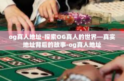 og真人地址-探索OG真人的世界—真实地址背后的故事-og真人地址