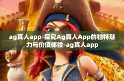 ag真人app-探究Ag真人App的独特魅力与价值体验-ag真人app