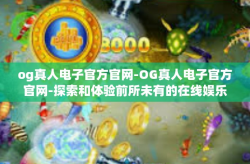 og真人电子官方官网-OG真人电子官方官网-探索和体验前所未有的在线娱乐天地-og真人电子官方官网