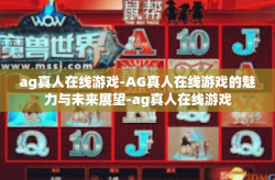 ag真人在线游戏-AG真人在线游戏的魅力与未来展望-ag真人在线游戏