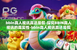 bbin真人视讯真还是假-探究BBIN真人视讯的真实性-bbin真人视讯真还是假