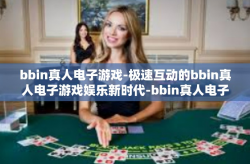 bbin真人电子游戏-极速互动的bbin真人电子游戏娱乐新时代-bbin真人电子游戏