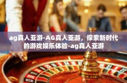 ag真人亚游-AG真人亚游,探索新时代的游戏娱乐体验-ag真人亚游