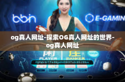 og真人网址-探索OG真人网址的世界-og真人网址