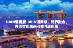 BBIN通用版-BBIN通用版，跨界融合，共创智能未来-BBIN通用版