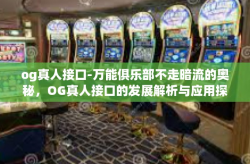 og真人接口-万能俱乐部不走暗流的奥秘，OG真人接口的发展解析与应用探讨-og真人接口