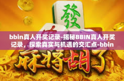 bbin真人开奖记录-揭秘BBIN真人开奖记录,探索真实与机遇的交汇点-bbin真人开奖记录