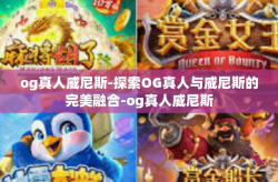 og真人威尼斯-探索OG真人与威尼斯的完美融合-og真人威尼斯