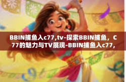 BBIN捕鱼入c77,tv-探索BBIN捕鱼,C77的魅力与TV展现-BBIN捕鱼入c77,tv