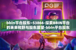 bbin平台股东~53866-探索BBIN平台的未来视野与股东展望-bbin平台股东~53866