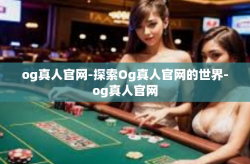 og真人官网-探索Og真人官网的世界-og真人官网
