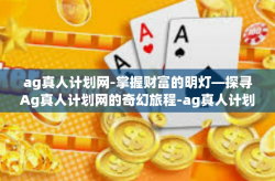 ag真人计划网-掌握财富的明灯—探寻Ag真人计划网的奇幻旅程-ag真人计划网