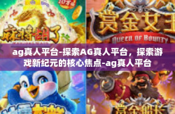 ag真人平台-探索AG真人平台，探索游戏新纪元的核心焦点-ag真人平台