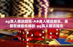 ag真人视讯娱乐-AG真人视讯娱乐，革新在线娱乐体验-ag真人视讯娱乐
