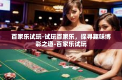 百家乐试玩-试玩百家乐，探寻趣味博彩之道-百家乐试玩