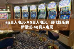 ag真人电玩-AG真人电玩，现代娱乐的新领域-ag真人电玩