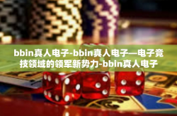 bbin真人电子-bbin真人电子—电子竞技领域的领军新势力-bbin真人电子