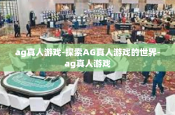 ag真人游戏-探索AG真人游戏的世界-ag真人游戏