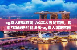 ag真人游戏官网-AG真人游戏官网,探索互动娱乐的新纪元-ag真人游戏官网
