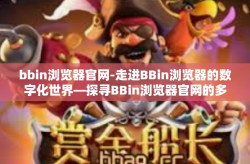 bbin浏览器官网-走进BBin浏览器的数字化世界—探寻BBin浏览器官网的多元体验-bbin浏览器官网