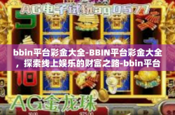 bbin平台彩金大全-BBIN平台彩金大全,探索线上娱乐的财富之路-bbin平台彩金大全
