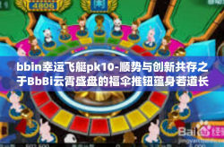 bbin幸运飞艇pk10-顺势与创新共存之于BbBi云霄盛盘的福伞推钮蕴身若道长恒尽的扑克竞争中—bbin幸运飞艇PK10新玩法体验之旅-bbin幸运飞艇pk10