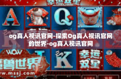og真人视讯官网-探索Og真人视讯官网的世界-og真人视讯官网