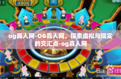og真人网-OG真人网，探索虚拟与现实的交汇点-og真人网
