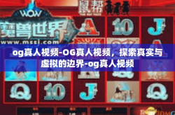 og真人视频-OG真人视频,探索真实与虚拟的边界-og真人视频