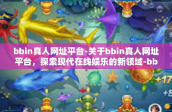 bbin真人网址平台-关于bbin真人网址平台，探索现代在线娱乐的新领域-bbin真人网址平台