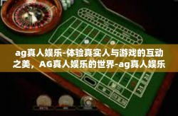 ag真人娱乐-体验真实人与游戏的互动之美，AG真人娱乐的世界-ag真人娱乐
