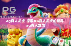 ag真人龙虎-探索AG真人龙虎的世界-ag真人龙虎