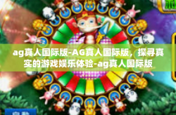 ag真人国际版-AG真人国际版，探寻真实的游戏娱乐体验-ag真人国际版
