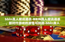 bbin真人视讯追杀-BBIN真人视讯追杀,新时代游戏的激情与挑战-bbin真人视讯追杀