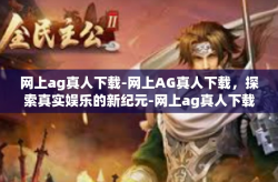 网上ag真人下载-网上AG真人下载,探索真实娱乐的新纪元-网上ag真人下载