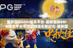 最新国际bbin娱乐平台-最新国际BBIN娱乐平台引领在线娱乐新纪元-最新国际bbin娱乐平台