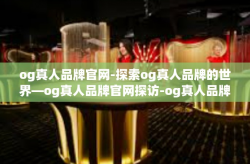 og真人品牌官网-探索og真人品牌的世界—og真人品牌官网探访-og真人品牌官网