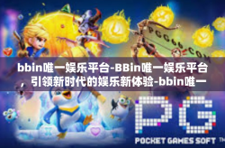 bbin唯一娱乐平台-BBin唯一娱乐平台，引领新时代的娱乐新体验-bbin唯一娱乐平台