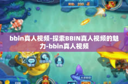 bbin真人视频-探索BBIN真人视频的魅力-bbin真人视频